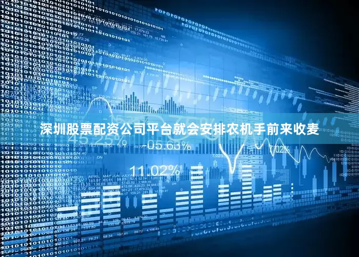 深圳股票配资公司平台就会安排农机手前来收麦