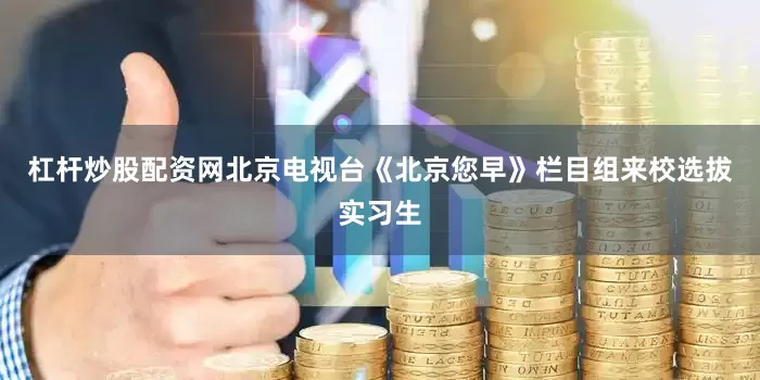 杠杆炒股配资网北京电视台《北京您早》栏目组来校选拔实习生