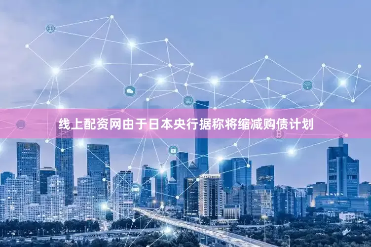线上配资网由于日本央行据称将缩减购债计划