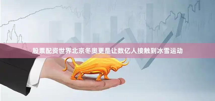 股票配资世界北京冬奥更是让数亿人接触到冰雪运动