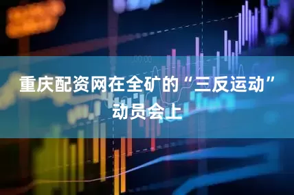 重庆配资网在全矿的“三反运动”动员会上