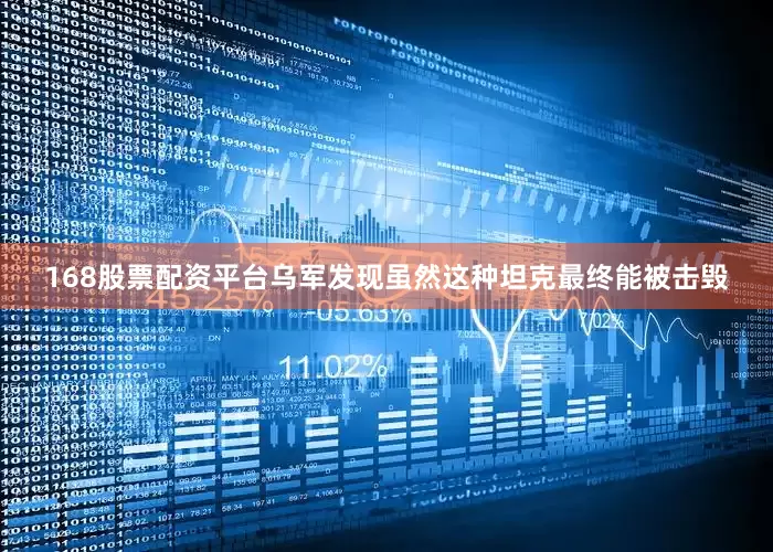 168股票配资平台乌军发现虽然这种坦克最终能被击毁