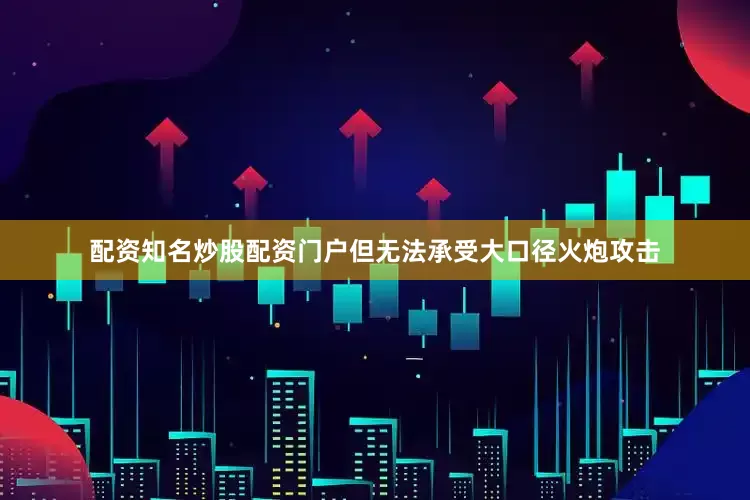 配资知名炒股配资门户但无法承受大口径火炮攻击