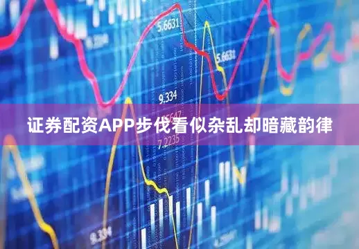 证券配资APP步伐看似杂乱却暗藏韵律