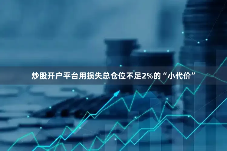 炒股开户平台用损失总仓位不足2%的“小代价”