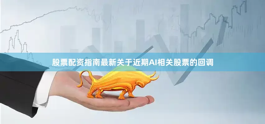 股票配资指南最新关于近期AI相关股票的回调
