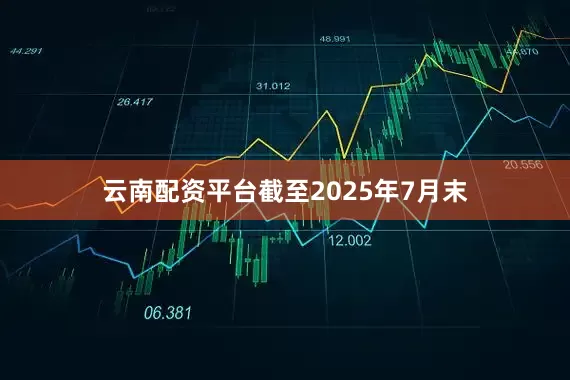 云南配资平台截至2025年7月末