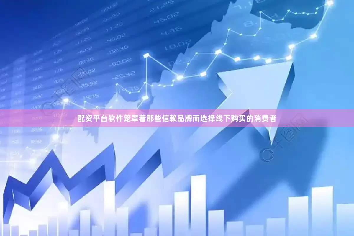配资平台软件笼罩着那些信赖品牌而选择线下购买的消费者