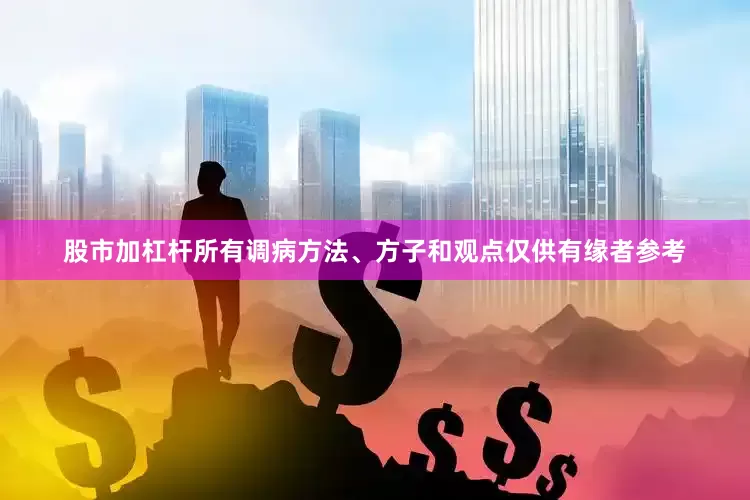 股市加杠杆所有调病方法、方子和观点仅供有缘者参考