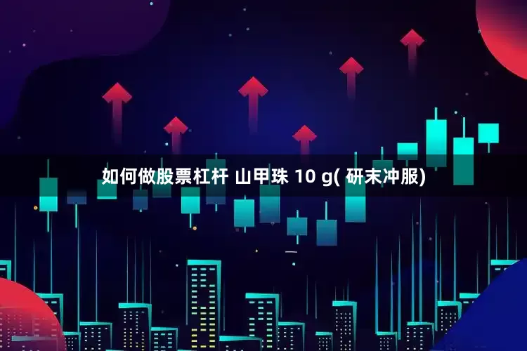 如何做股票杠杆 山甲珠 10 g( 研末冲服)